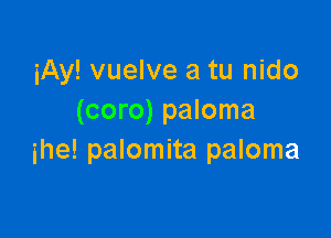 iAy! vuelve a tu nido
(coro) paloma

ihe! palomita paloma