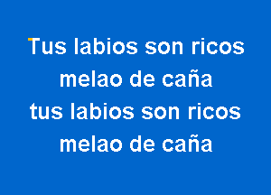 Tus labios son ricos
melao de cafia

tus labios son ricos
melao de caria