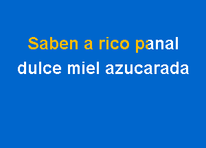 Saben a rico panal
dulce miel azucarada