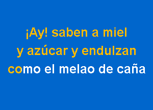 iAy! saben a miel
y azdcar y endulzan

como el melao de caria