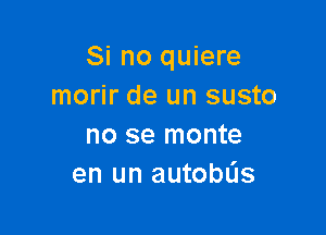 Si no quiere
morir de un susto

no se monte
en un autobL'Is