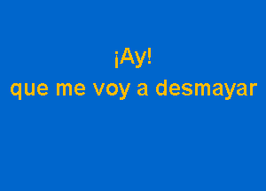 iAy!
que me voy a desmayar