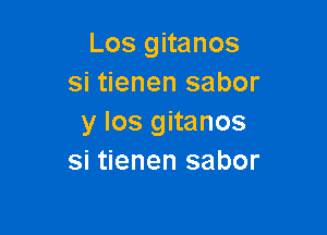 Los gitanos
si tienen sabor

y los gitanos
si tienen sabor