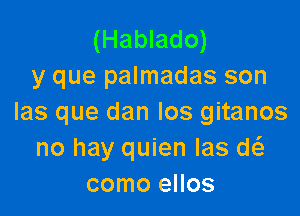 (Hablado)
y que palmadas son

las que dan los gitanos
no hay quien Ias d
como ellos