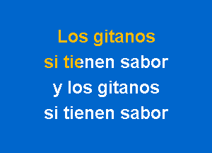 Los gitanos
si tienen sabor

y los gitanos
si tienen sabor