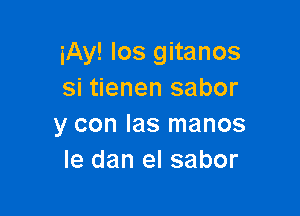 iAy! Ios gitanos
si tienen sabor

y con Ias manos
Ie dan el sabor