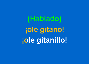 (Hablado)
iole gitano!

iole gitanillo!