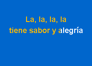 La, la, la, la
tiene sabor y alegria