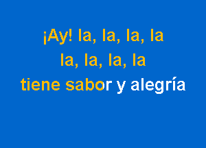 iAy! la, la, la, la
la, la, la, la

tiene sabor y alegria