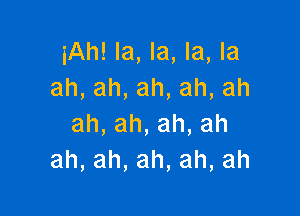 iAh!kLla,kLla
ah,ah,ah,ah,ah

ah,ah,ah,ah
ah,ah,ah,ah,ah