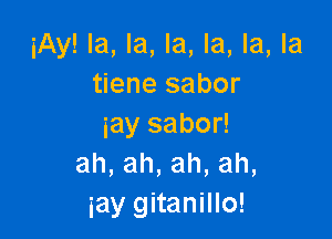 iAy! la, la, la, la, la, la
tiene sabor

iay sabor!
ah,ah,ah,ah,
iay gitanillo!