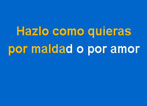 Hazlo como quieras
por maldad o por amor