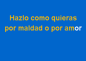 Hazlo como quieras
por maldad o por amor