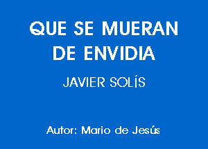 QUE SE MUERAN
DE ENVIDIA

JAVIER SOLiS

Autorz Mario de Jails