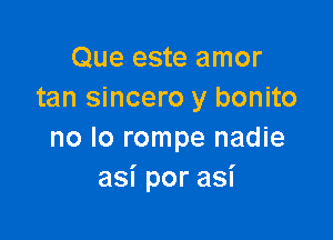 Que este amor
tan sincero y bonito

no lo rompe nadie
asiporasi