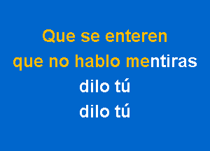 Que se enteren
que no hablo mentiras

dilo tL'I
dilo tL'l