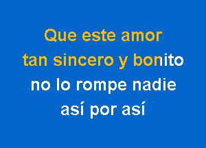 Que este amor
tan sincero y bonito

no lo rompe nadie
asiporasi