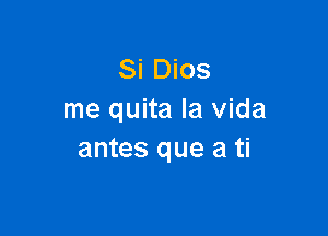 Si Dios
me quita la Vida

antes que a ti