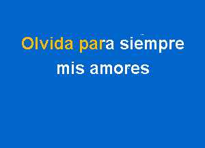 Olvida para sie'mpre
mis amores