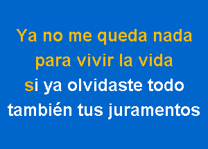 Ya no me queda nada
para vivir la Vida
si ya olvidaste todo
tambiw tus juramentos