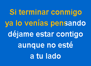 Si terminar conmigo
ya lo venias pensando

daame estar contigo
aunque no esw
atulado