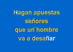 Hagan apuestas
s'ehores

que un- hombre
va a desafiar