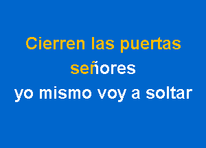 Cierren Ias puertas
setiores

yo mismo voy a soltar