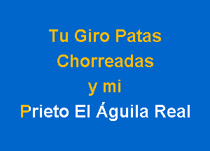 Tu Giro Patas
Chorreadas

y mi
Prieto El Aguila Real
