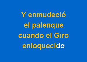 Y enmudecic')
el palenque

cuando el Giro
enloquecido