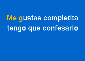 Me gustas completita
tengo que confesarlo