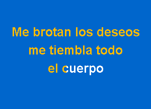 Me brotan Ios deseos
me tiembla todo

el cuerpo