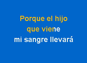 Porque el hijo
que viene

mi sangre llevaw