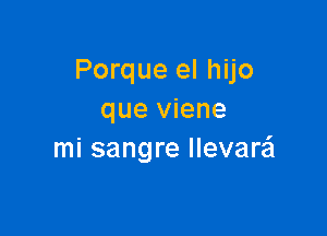 Porque el hijo
que viene

mi sangre llevaw