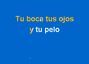 Tu boca tus ojos
y tu pelo