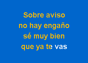 Sobre aviso
no hay engafio

36 muy bien
que ya te vas