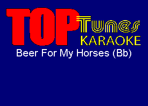 Twmcw
KARAOKE
Beer For My Horses (Bb)