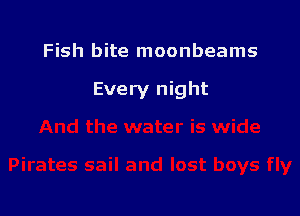 Fish bite moonbeams

Every night