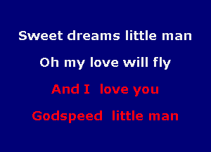 Sweet dreams little man

Oh my love will fly