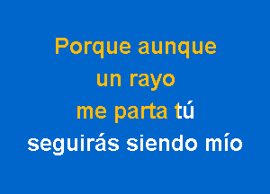 Porque aunque
un rayo

me parta t0
seguire'ls siendo mio