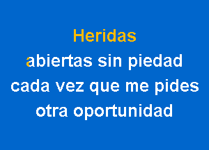 He das
abiertas sin piedad

cada vez que me pides
otra oportunidad