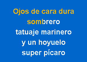 Ojos de cara dura
sombrero

tatuaje marinero
y un hoyuelo
super picaro