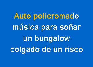 Auto policromado
mL'Isica para sofiar

un bungalow
colgado de un risco