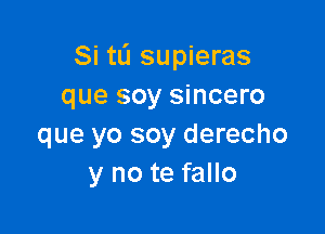 Si tL'I supieras
que soy sincero

que yo soy derecho
y no te fallo