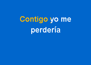 Contigo yo me
perderia