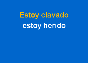 Estoy clavado
estoy herido