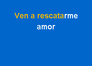 Ven a rescatarme
amor