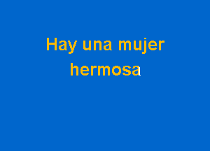 Hay una mujer
hermosa