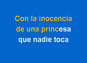 Con la inocencia
de una princesa

que nadie toca