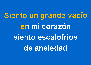 Siento un grande vacio
en mi corazc'm

siento escalofrios
de ansiedad