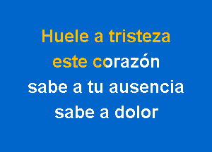 Huele a tristeza
este corazdn

sabe a tu ausencia
sabe a dolor